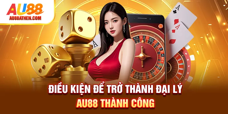 Điều kiện để trở thành đại lý Au88 thành công