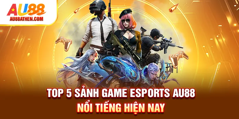 Top 5 sảnh game Esports Au88 nổi tiếng hiện nay